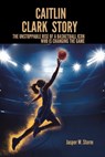 Caitlin Clark Story: The Unstoppable Rise of a Basketball Icon Who Is Changing the Game - Jasper W. Storm - 9798312395891