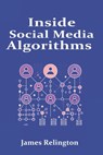 Inside Social Media Algorithms: Breaking Down How Platforms Work and the Influence of Algorithms on Our Lives - James Relington - 9798312449938