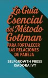 La Guía Esencial del Método Gottman para Fortalecer las Relaciones de Pareja - Isadora Ivy ; Selfgrowth Press - 9798312453508