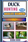 Duck Hunting: A Complete Guide to Gear, Techniques, and Mastering the Art of Duck Hunting - Debra Hood - 9798312536041
