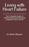 Living with Heart Failure: Your Complete Guide to Understanding and Managing Congestive Heart Failure - Bhratri Bhushan - 9798312603392