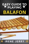 Easy Guide to Playing Balafon: a step-by-step approach to mastering the timeless sound of the mbira and unlocking its rich cultural heritage. - Irene Jerry - 9798312634303