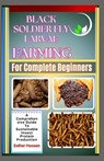 Black Soldier Fly Larvae Farming For Complete Beginners: A Comprehensive Guide To Sustainable Insect Protein Production - Esther Hoosen - 9798312658217