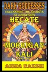 Dark Goddesses Unleashing the Secrets of Goddesses Hecate, Morrigan, Kali, and More - Aisha Bakshi - 9798312672954