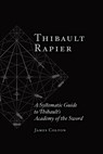 Thibault Rapier: A Systematic Guide to Thibault's Academy of the Sword - James Colton - 9798312685596