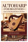 Autoharp for Beginners: Learn to Play Beautiful Music with Ease: Step-By-Step Lessons, Strumming Techniques, and Easy Songs to Master the Autoharp Qui - Evryss Sylvarix - 9798312775624