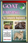 Goat Farming For Complete Beginners: A Comprehensive Guide To Raising Goats For Profit And Sustainability - Esther Hoosen - 9798312851717