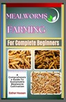 Mealworms Farming For Complete Beginners: A Comprehensive Guide To Sustainable Mealworm Cultivation - Esther Hoosen - 9798312851892