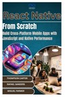 React Native from Scratch: Build Cross-Platform Mobile Apps with JavaScript and Native Performance - Rafael Sanders - 9798312879858