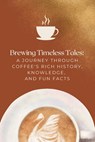 Brewing Timeless Tales: A Journey Through Coffee's Rich History, Knowledge, and Fun Facts - Ashtyn Mitchell - 9798312974485