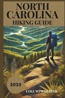North Carolina Hiking Guide 2025: Exploring the Trails, Landscapes, and Outdoor Wonders of the Tar Heel State - Cole Winchester - 9798313010823