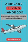 Airplane Flying Handbook: The Ultimate Pilot Training Guide for Student and Pro Aviator - James Harrison - 9798313396859