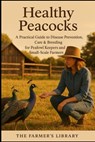Healthy Peacocks: A Farmer's Guide to Disease Prevention and Care - Farmer's Library - 9798313496337