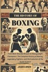 The History of Boxing: From Bare-Knuckle Brawls to Heavyweight Champions: The Complete History of Boxing, Legendary Fighters, and the Evolution of the - James Bren - 9798313524924