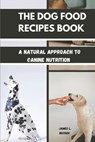 The Dog Food Recipes Book: A Natural Approach to Canine Nutrition - James L. Becker - 9798313581668