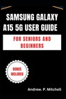 Samsung Galaxy A15 5g User Guide for Seniors and Beginners: A Simplified Manual to Master Your Device with Ease - Andrew P. Mitchell - 9798313613055