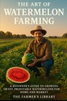 The Art of Watermelon Farming: Tips for Cultivation and Commercial Success - Farmer's Library - 9798313614823