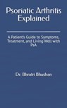 Psoriatic Arthritis Explained: A Patient's Guide to Symptoms, Treatment, and Living Well with PsA - Bhratri Bhushan - 9798313733579