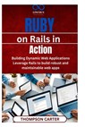Ruby on Rails in Action: Building Dynamic Web Applications Leverage Rails to build robust and maintainable web apps - Thompson Carter - 9798313817439