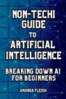 Non-Techi Guide to Artificial Intelligence: Breaking Down AI for Beginners: Tools and Apps to Be More Productive, Creative and Organized. Enhance Dail - Amanda Fleish - 9798313825816