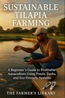 Sustainable Tilapia Farming: A Comprehensive Guide for Aquaculture Enthusiasts - Farmer's Library - 9798313851426