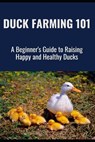 Duck Farming 101: A Beginner's Guide to Raising Happy and Healthy Ducks - Farmer's Library - 9798313855257