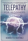Telepathy For Beginners: A Step-By-Step Guide To Developing Psychic Abilities And Mastering Mind-To-Mind Communication - Henrietta Martinez - 9798313874449