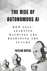 The Rise of Autonomous AI: How Self-Learning Machines Are Reshaping the Future - Taylor Royce - 9798314003152