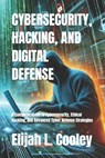 Cybersecurity, Hacking, and Digital Defense: A Complete Guide to Cybersecurity, Ethical Hacking, and Advanced Cyber Defense Strategies - Elijah L. Cooley - 9798314026472