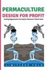 Permaculture Design for Profit: Scaling Regenerative Farming for Maximum Yield & Value - Limitless Fold - 9798314157794