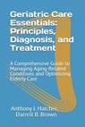 Geriatric Care Essentials: Principles, Diagnosis, and Treatment: A Comprehensive Guide to Managing Aging-Related Conditions and Optimizing Elderly Car - Darrell B. Brown - 9798314209684
