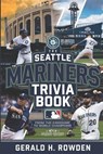 The Seattle Mariners Trivia Book - From the Kingdome to World Champions: A deep dive into Mariners history, packed with facts, trivia, and legendary m - Gerald H. Rowden - 9798314246979