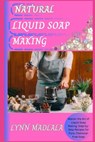Natural Liquid Soap Making: Master the Art of Liquid Soap Making: Step-by-Step Recipes for Pure, Chemical-Free Soap - Lynn Madlala - 9798314337264