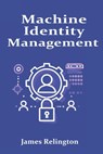 Machine Identity Management: Protecting Non-Human Identities in the Enterprise - James Relington - 9798314373118