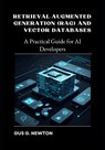 Retrieval-Augmented Generation (RAG) and Vector Databases: A Practical Guide for AI Developers - Gus Newton - 9798314910122
