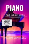 Piano for Beginners: YOUR FIRST STEPS TO PLAYING BEAUTIFUL MUSIC: A Comprehensive Guide to Learning the Piano, Mastering Basic Techniques, and Creatin - William Menchaca - 9798314948415