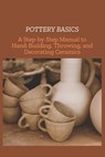 Pottery Basics: A Step-by-Step Manual to Hand-Building, Throwing, and Decorating Ceramics - Mike Austin - 9798314992722