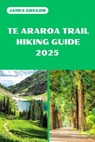 Te Araroa Trail Hiking Guide 2025: Discover the Best Trails and Scenic Routes - James Gregor - 9798315008927