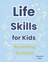 Life Skills for Kids According to Islam: A Practical Guide to Building Good Habits and Making the Right Choices - Peaceful Mind - 9798315054092