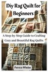 Diy Rag Quilt for Beginners: A Step-by-Step Guide to Crafting Cozy and Beautiful Rag Quilts - Patricia Whelan - 9798315092254