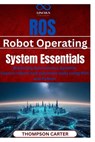 ROS (Robot Operating System) Essentials: Mastering Autonomous Systems Control robots and automate tasks using ROS and Python - Thompson Carter - 9798315185697