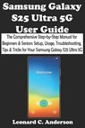 Samsung Galaxy S25 Ultra 5G User Guide: The Comprehensive Step-by-Step Manual for Beginners & Seniors: Setup, Usage, Troubleshooting, Tips & Tricks fo - Leonard C. Anderson - 9798315186786