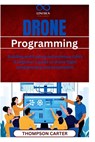 Drone Programming: Building and Coding Autonomous UAVs A beginner's guide to drone flight programming and automation - Thompson Carter - 9798315293743