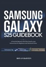 SAMSUNG GALAXY S25 Guidebook: A Practical Manual with Clear Step by step instructions for Beginners and Advanced Users - Rhyan Baisten - 9798315300861