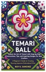Temari Ball A Beginner's Guide to Creating Stunning Japanese Embroidered Orbs: Unlock the Art of Temari with Step-by-Step Instructions, Tips, and Insp - Roy K. Sanchez - 9798315472957