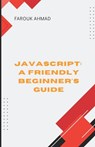 JavaScript: A Friendly Beginner's Guide: Unlock Your Coding Potential with Javascript: A Friendly Beginner's Guide - Farouk Ahmad - 9798315490074