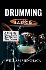 Drumming Basics: A STEP-BY-STEP GUIDE TO PLAYING THE DRUMS: Getting Started: Essential Gear and Setup for Beginners - William Menchaca - 9798315670247