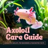 Axolotl Care Guide: Raising an Axolotl for Beginners and Fascinating Facts - David Byrne - 9798315802518