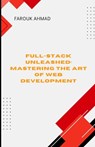 Full-Stack Unleashed: MASTERING THE ART OF WEB DEVELOPMENT: Full-Stack Unleashed: Mastering the Art of Web Development A Comprehensive Guide to Buildi - Farouk Ahmad - 9798315815563
