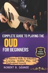 Complete Guide To Playing The Oud For Beginners: A Starter's Path To Effortless Learning, Skillful Play, And Professional Growth - Robert B. Degree - 9798315964834
